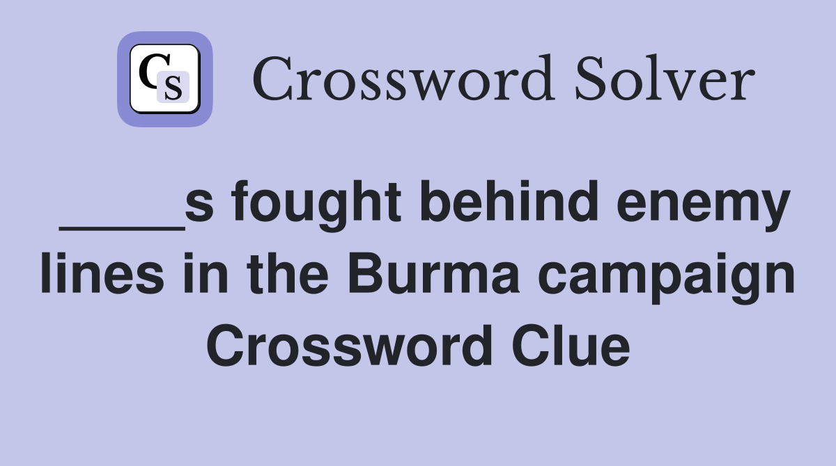 ____s fought behind enemy lines in the Burma campaign Crossword Clue