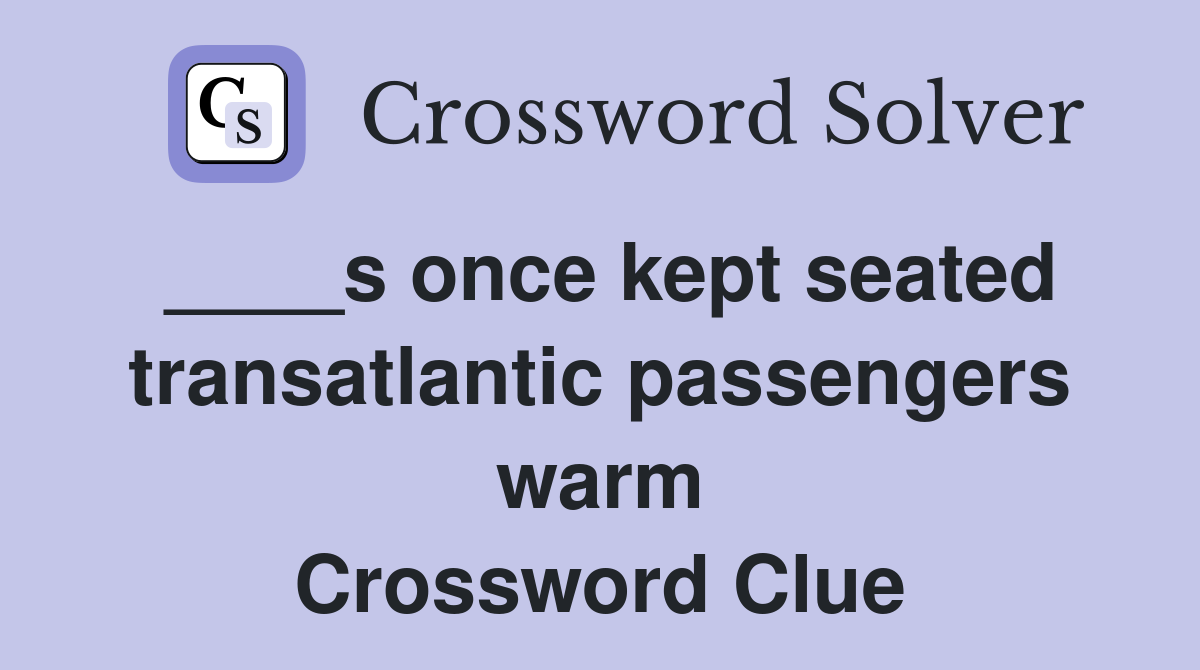 ____s once kept seated transatlantic passengers warm Crossword Clue