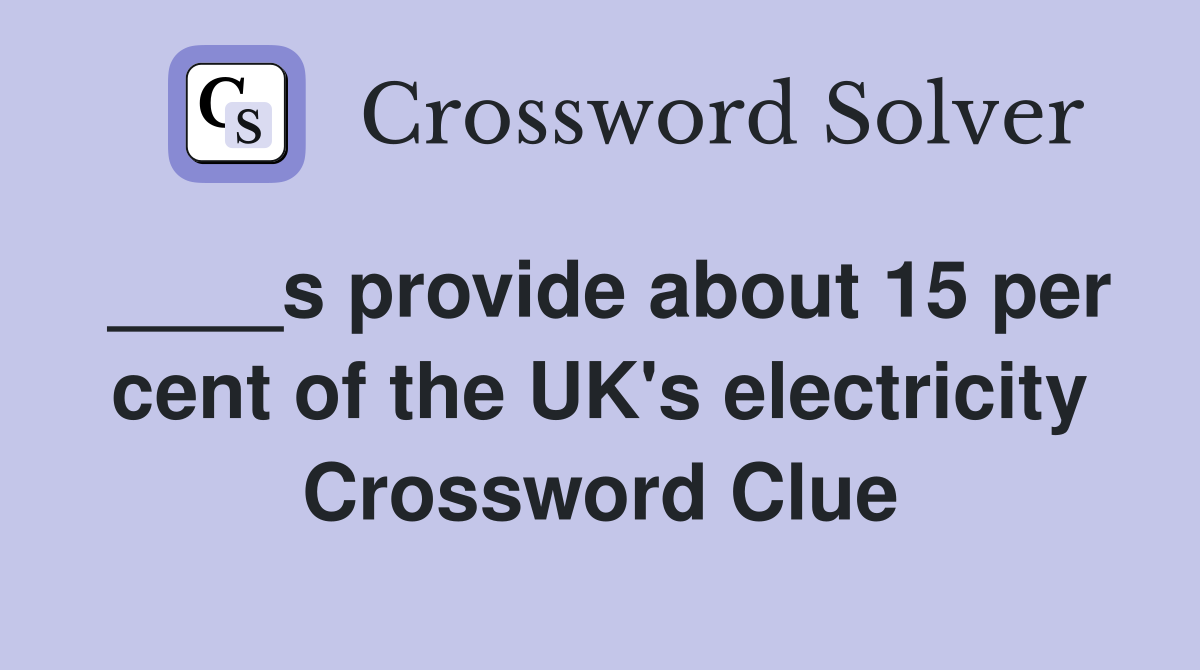____s provide about 15 per cent of the UK's electricity Crossword Clue