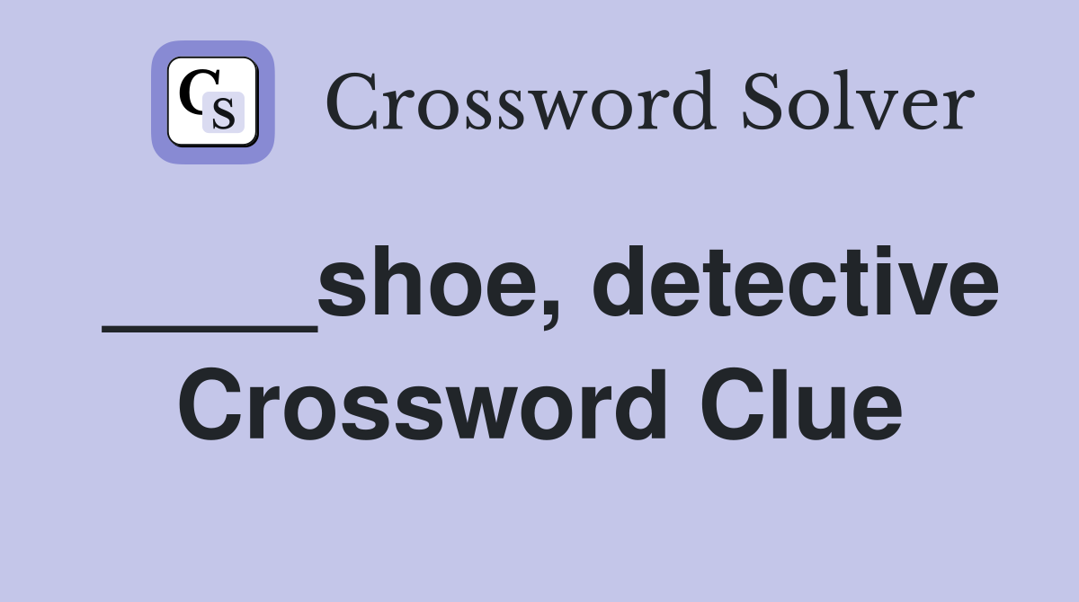 ____shoe, detective Crossword Clue