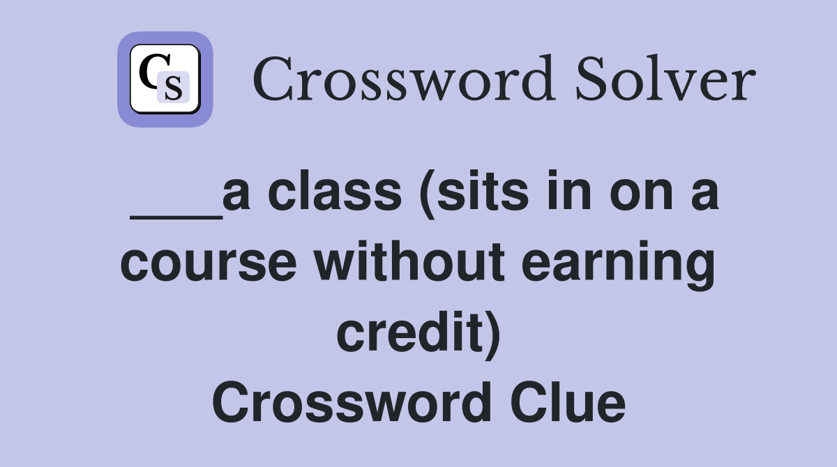 ___a class (sits in on a course without earning credit) Crossword Clue