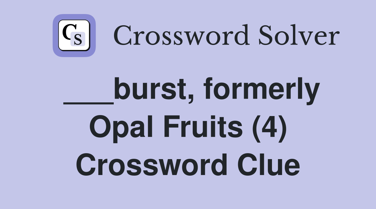___burst, formerly Opal Fruits (4) Crossword Clue