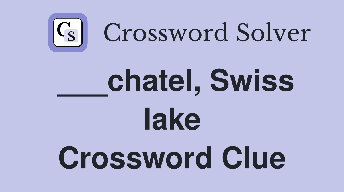 ___chatel, Swiss lake Crossword Clue