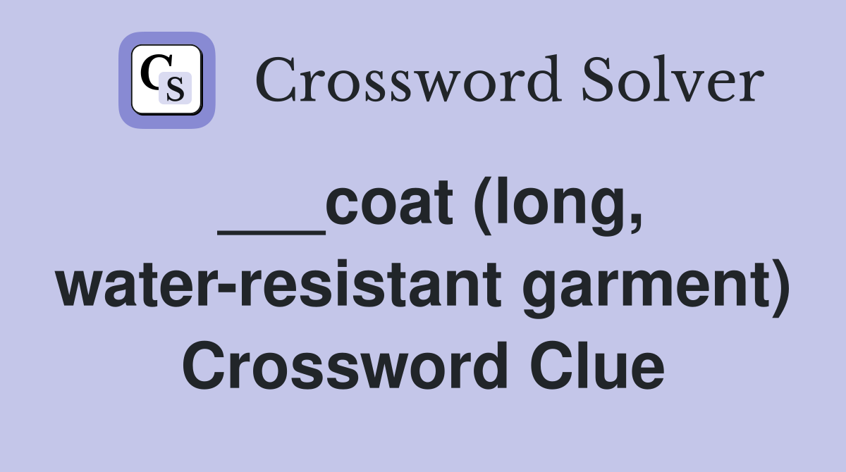 ___coat (long, water-resistant garment) Crossword Clue