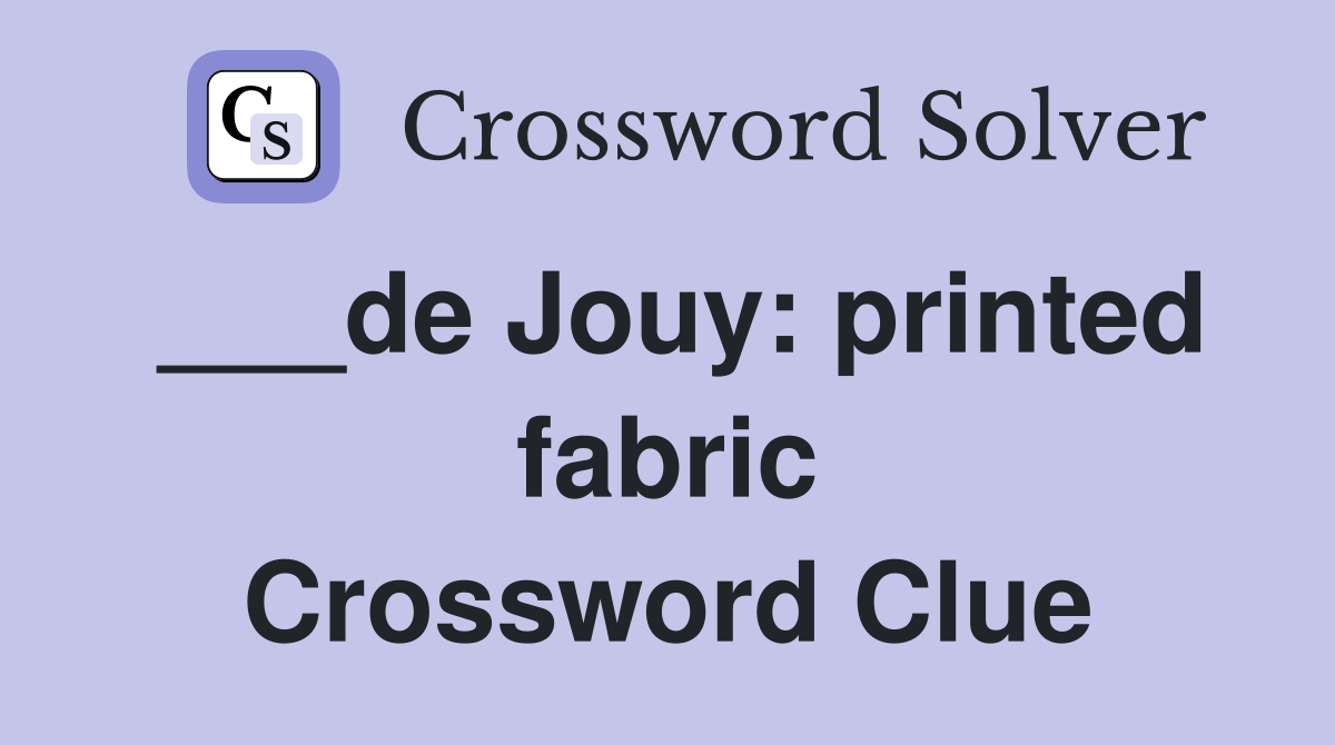 ___de Jouy: printed fabric Crossword Clue