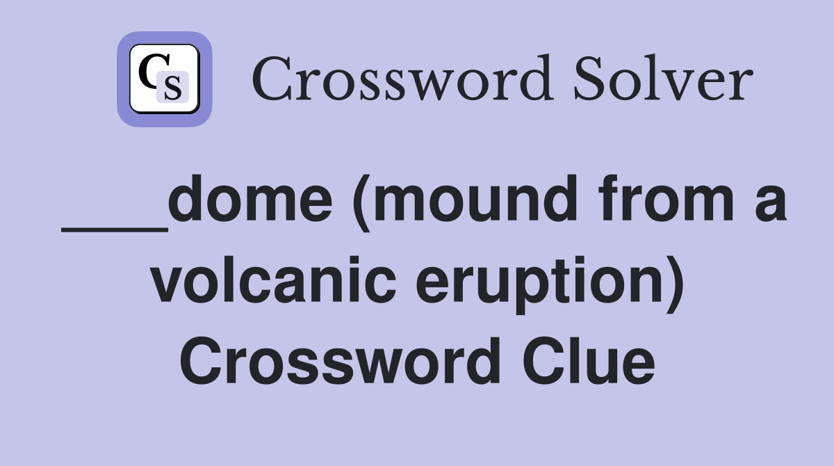 ___dome (mound from a volcanic eruption) Crossword Clue