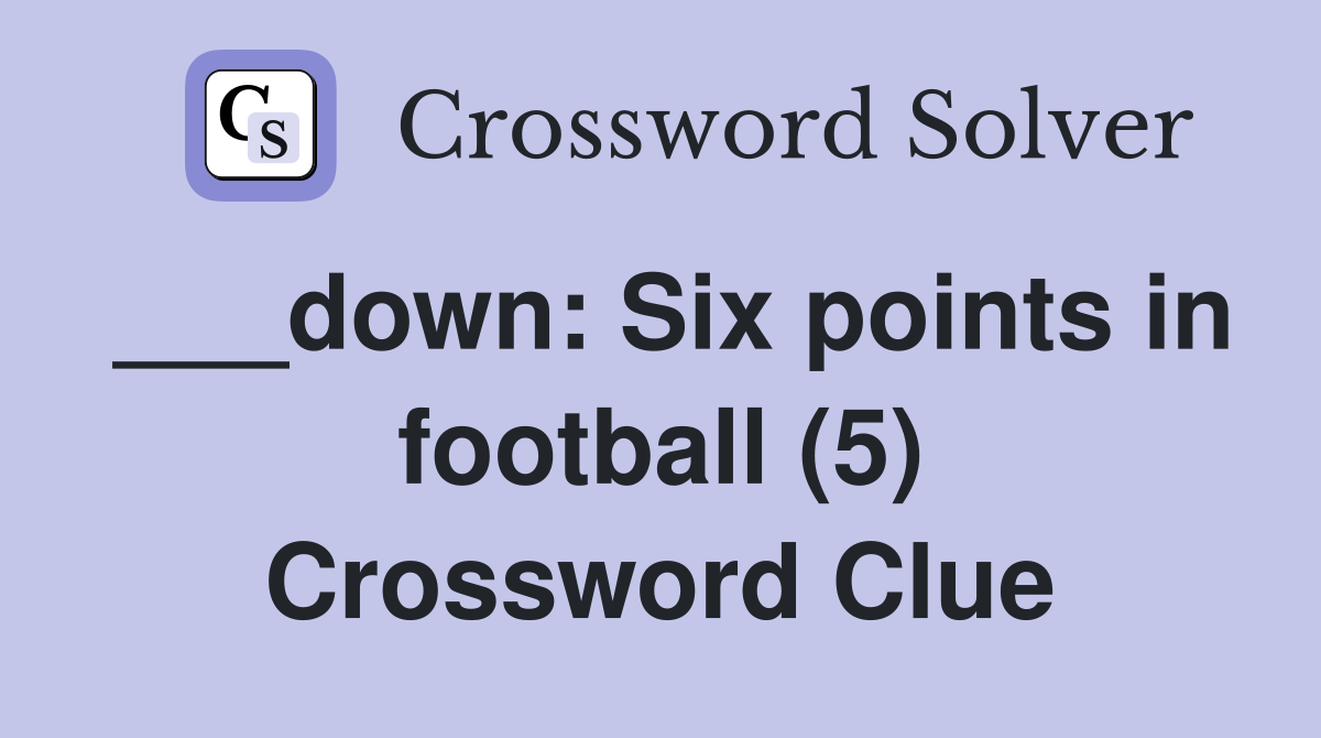 ___down: Six points in football (5) Crossword Clue