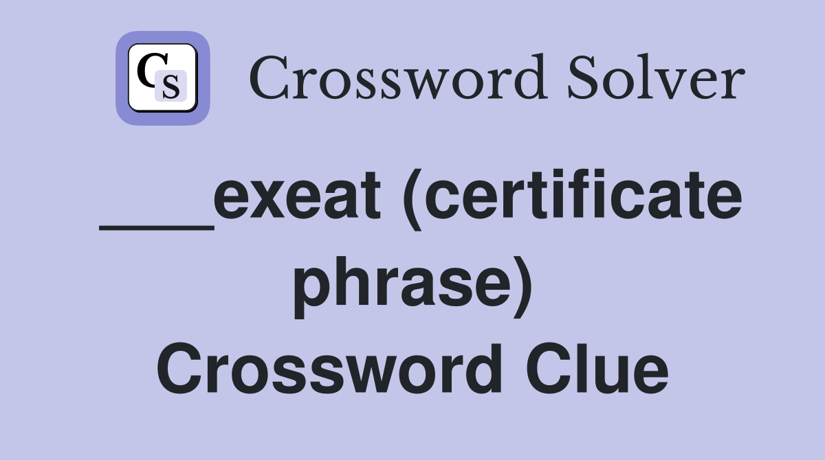___exeat (certificate phrase) Crossword Clue