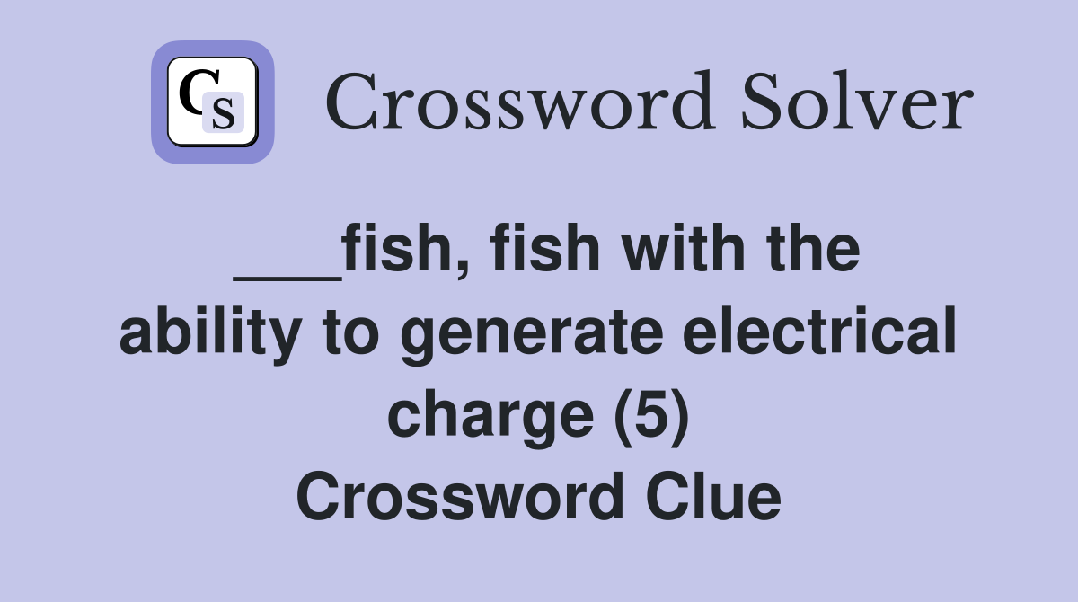 ___fish, fish with the ability to generate electrical charge (5) Crossword Clue