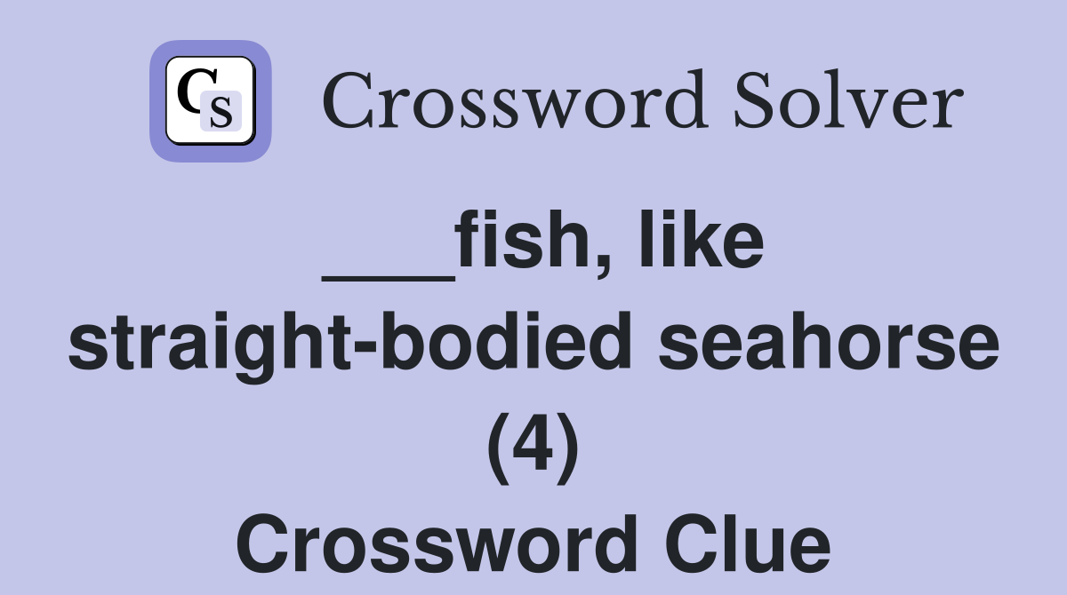___fish, like straight-bodied seahorse (4) Crossword Clue