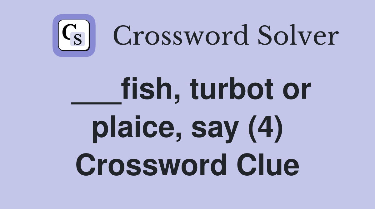 ___fish, turbot or plaice, say (4) Crossword Clue