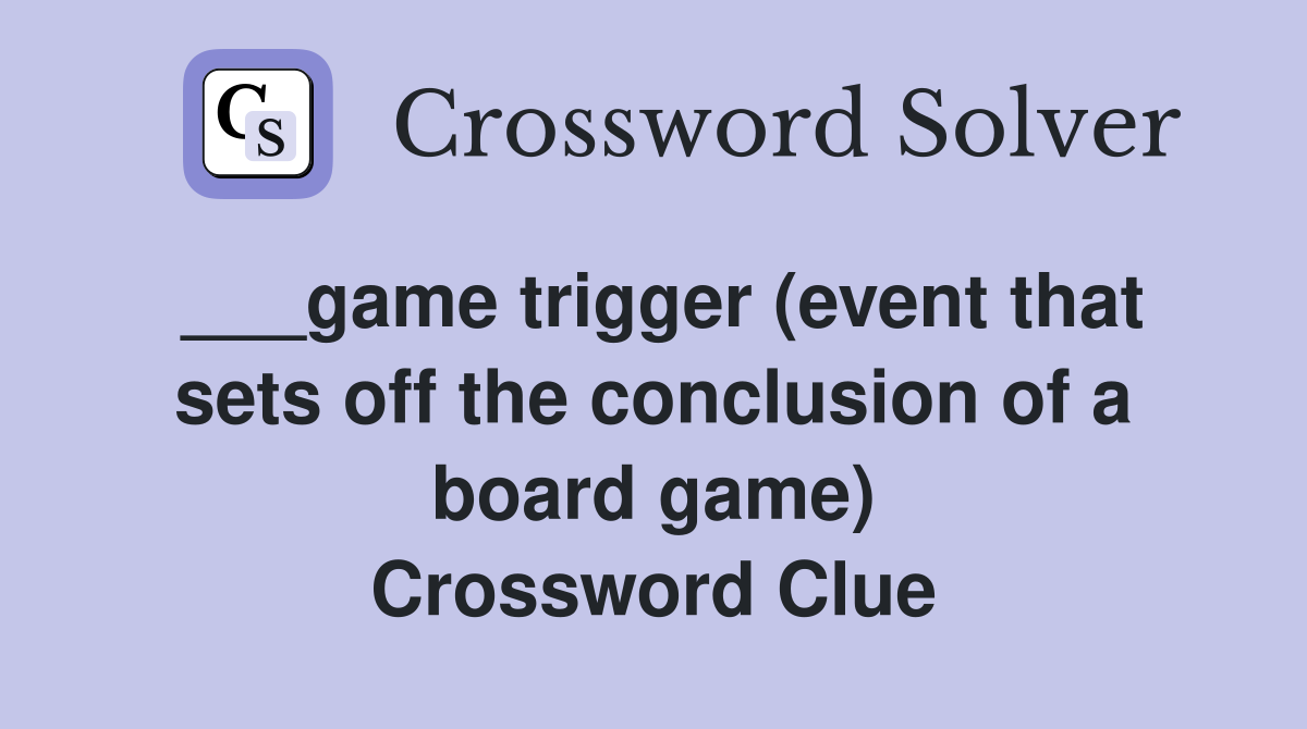 ___game trigger (event that sets off the conclusion of a board game) Crossword Clue