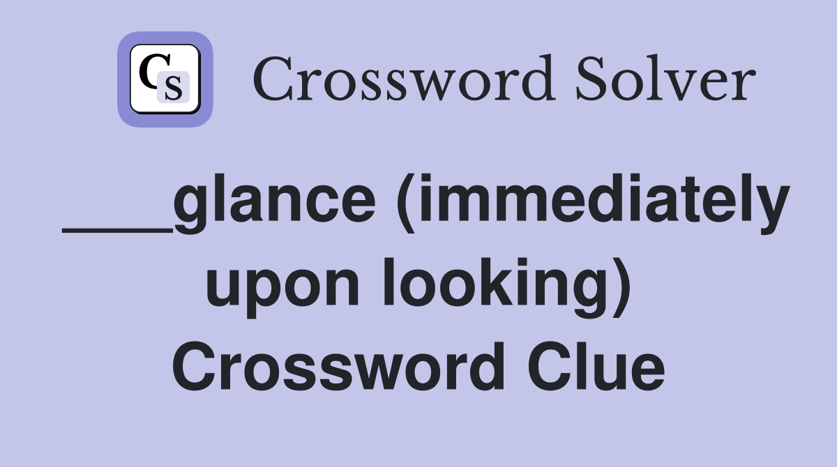 ___glance (immediately upon looking) Crossword Clue