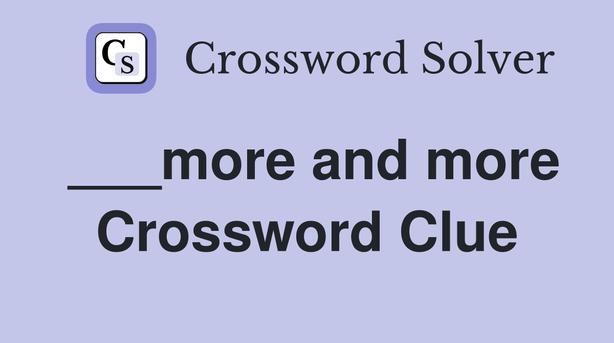 ___more and more Crossword Clue