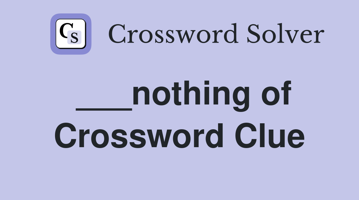 ___nothing of Crossword Clue