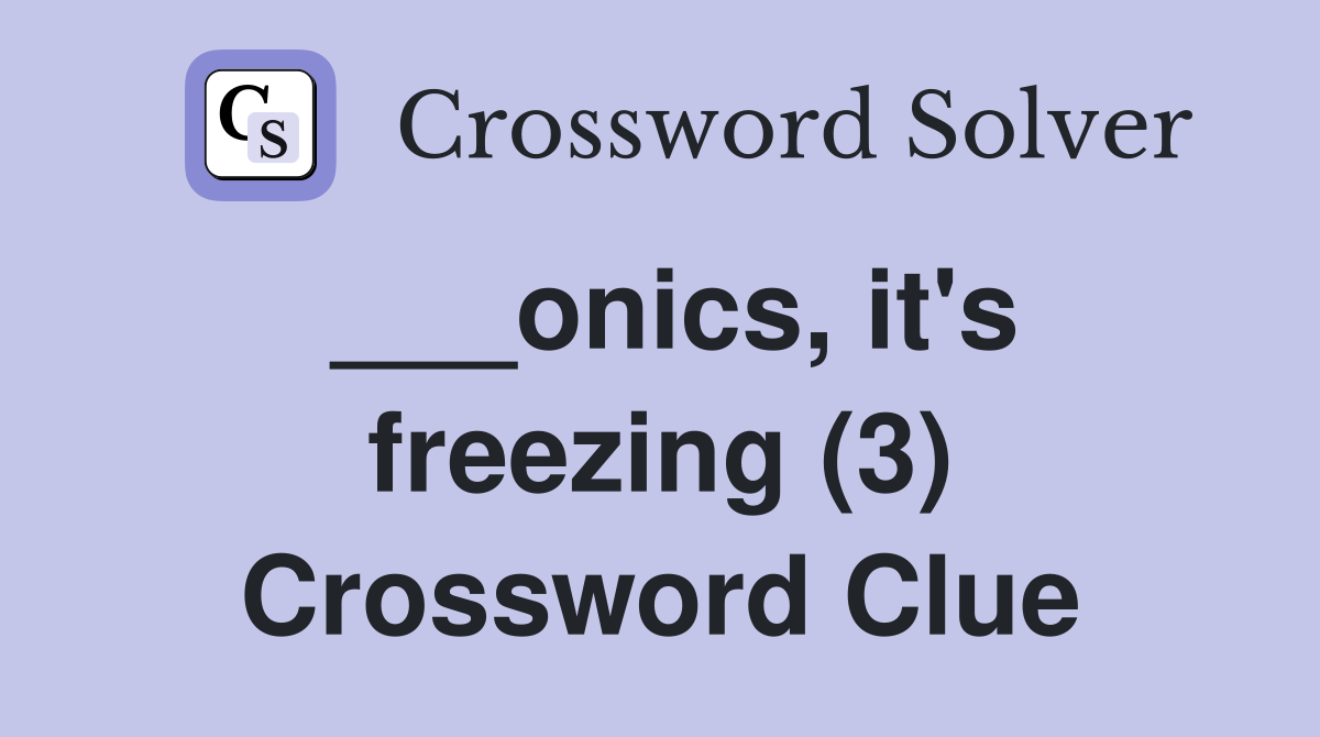___onics, it's freezing (3) Crossword Clue