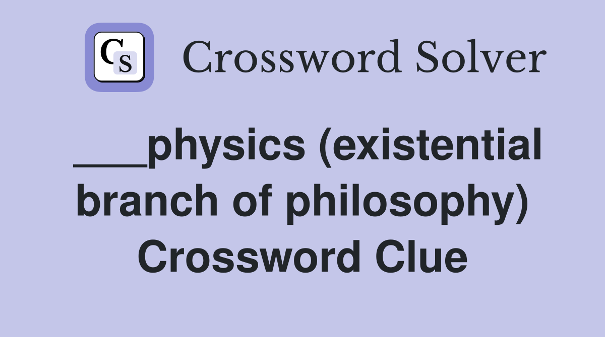 ___physics (existential branch of philosophy) Crossword Clue