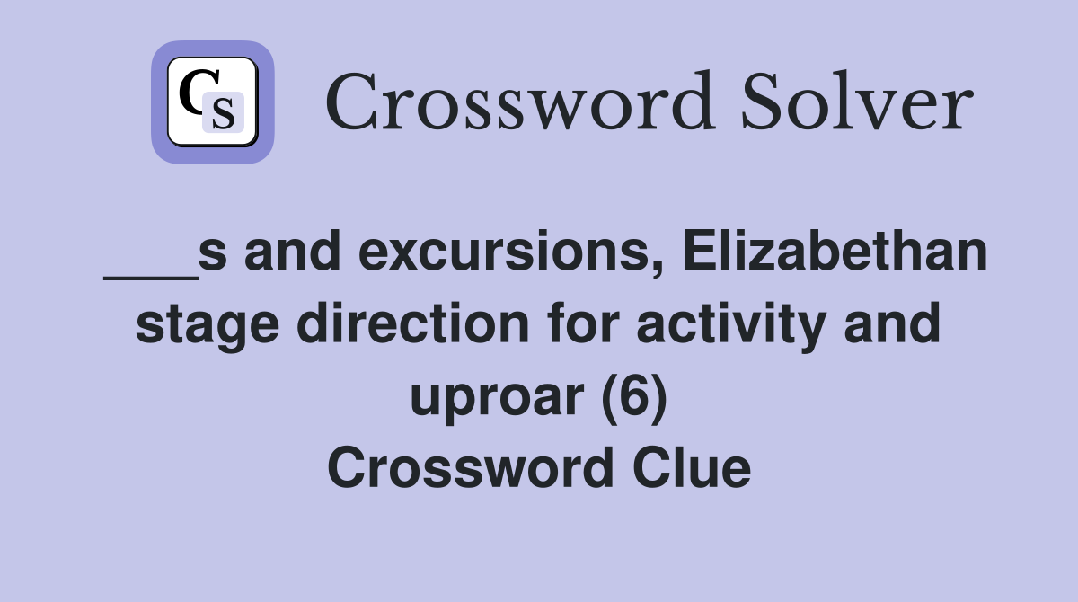 ___s and excursions, Elizabethan stage direction for activity and uproar (6) Crossword Clue