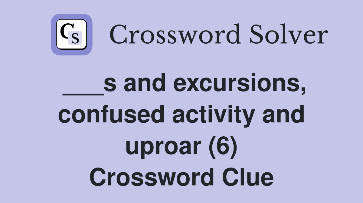 ___s and excursions, confused activity and uproar (6) Crossword Clue