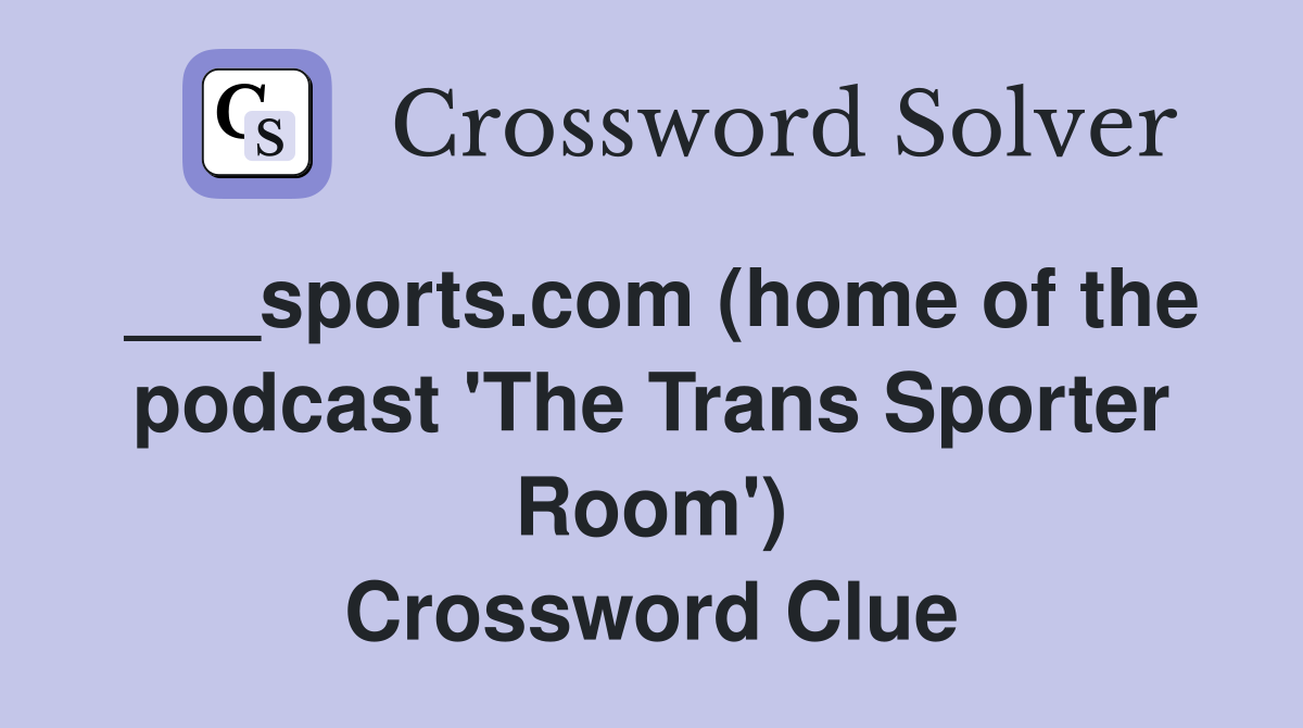 ___sports.com (home of the podcast 'The Trans Sporter Room') Crossword Clue