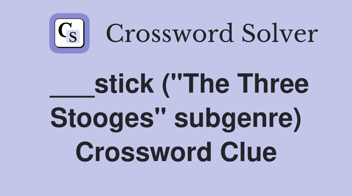 ___stick ("The Three Stooges" subgenre) Crossword Clue