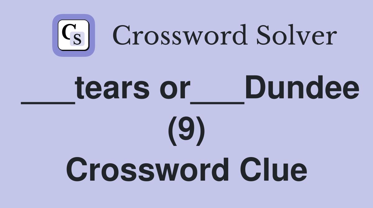 ___tears or___Dundee (9) Crossword Clue