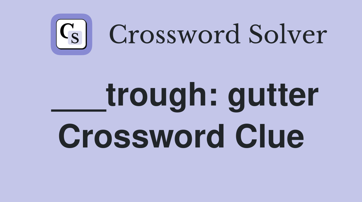___trough: gutter Crossword Clue