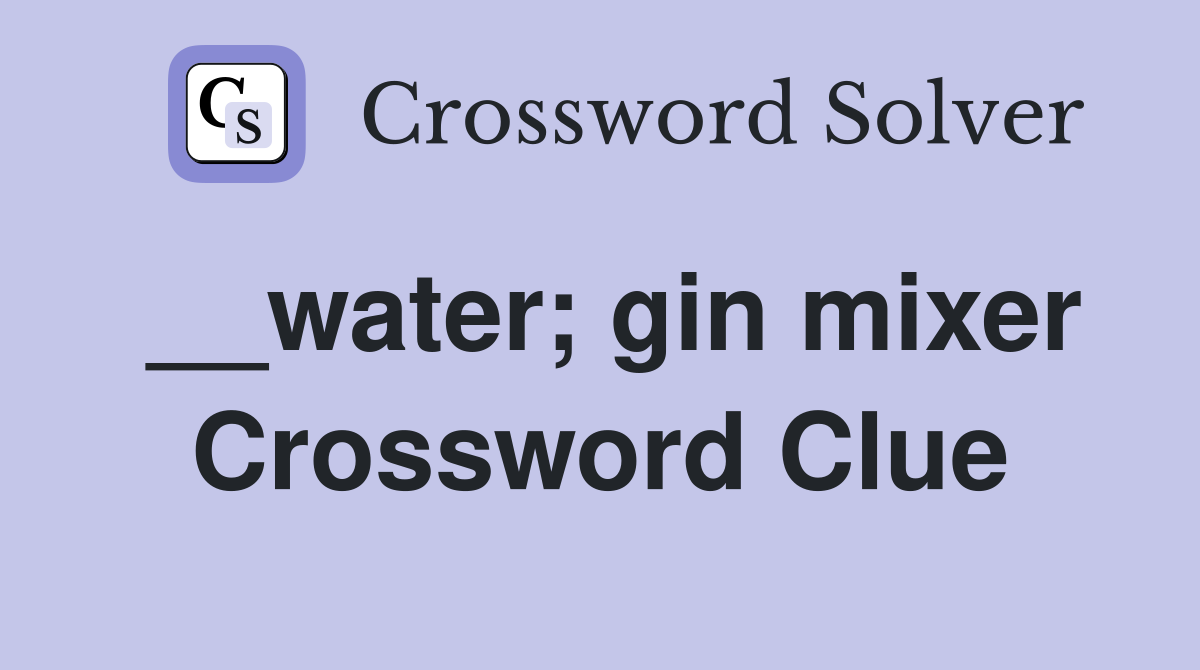 __water; gin mixer Crossword Clue