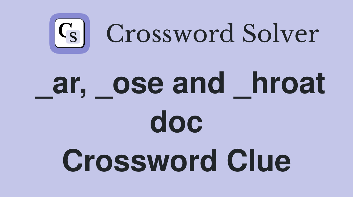 _ar, _ose and _hroat doc Crossword Clue