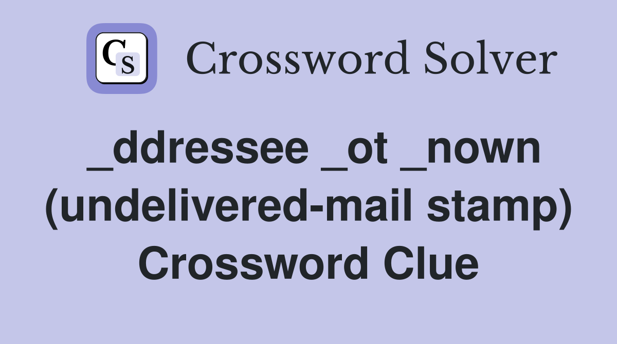 _ddressee _ot _nown (undelivered-mail stamp) Crossword Clue
