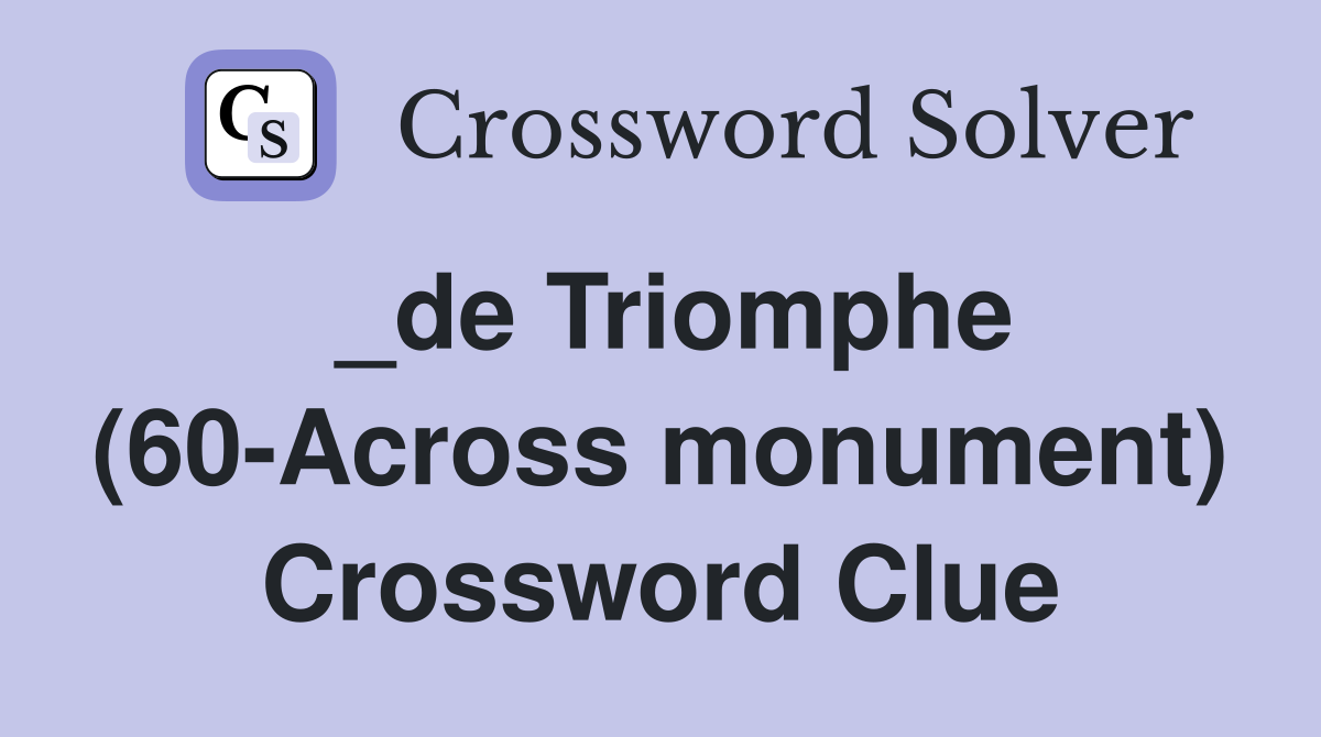 _de Triomphe (60-Across monument) Crossword Clue