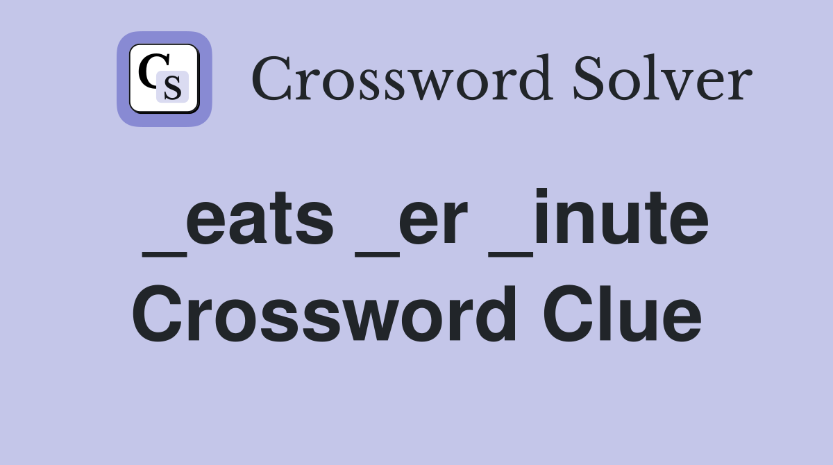 _eats _er _inute Crossword Clue