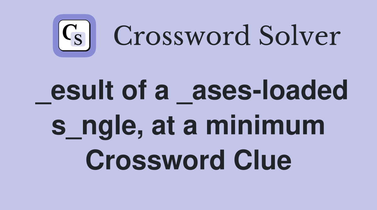 _esult of a _ases-loaded s_ngle, at a minimum Crossword Clue