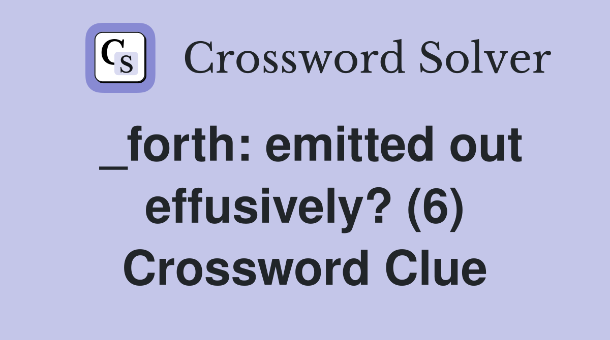 _forth: emitted out effusively? (6) Crossword Clue