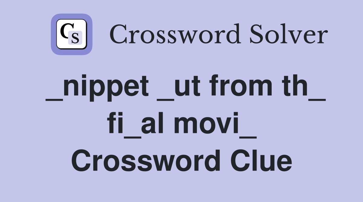 _nippet _ut from th_ fi_al movi_ Crossword Clue