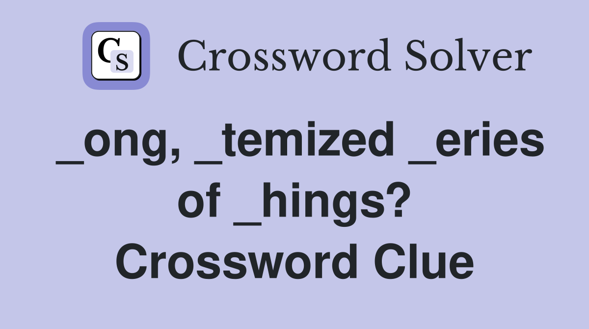 _ong, _temized _eries of _hings? Crossword Clue