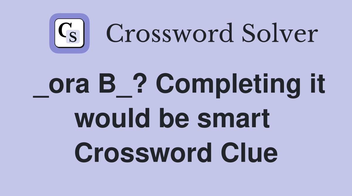 _ora B_? Completing it would be smart  Crossword Clue
