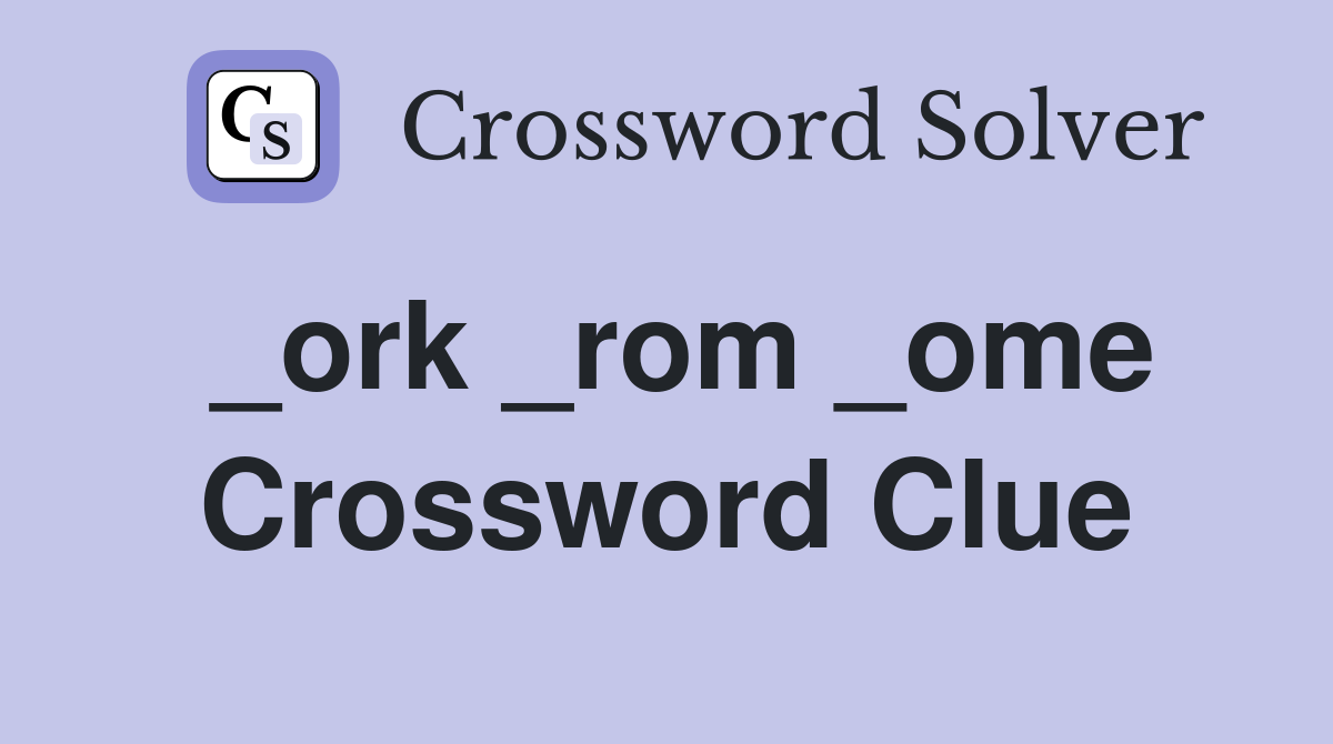 _ork _rom _ome Crossword Clue
