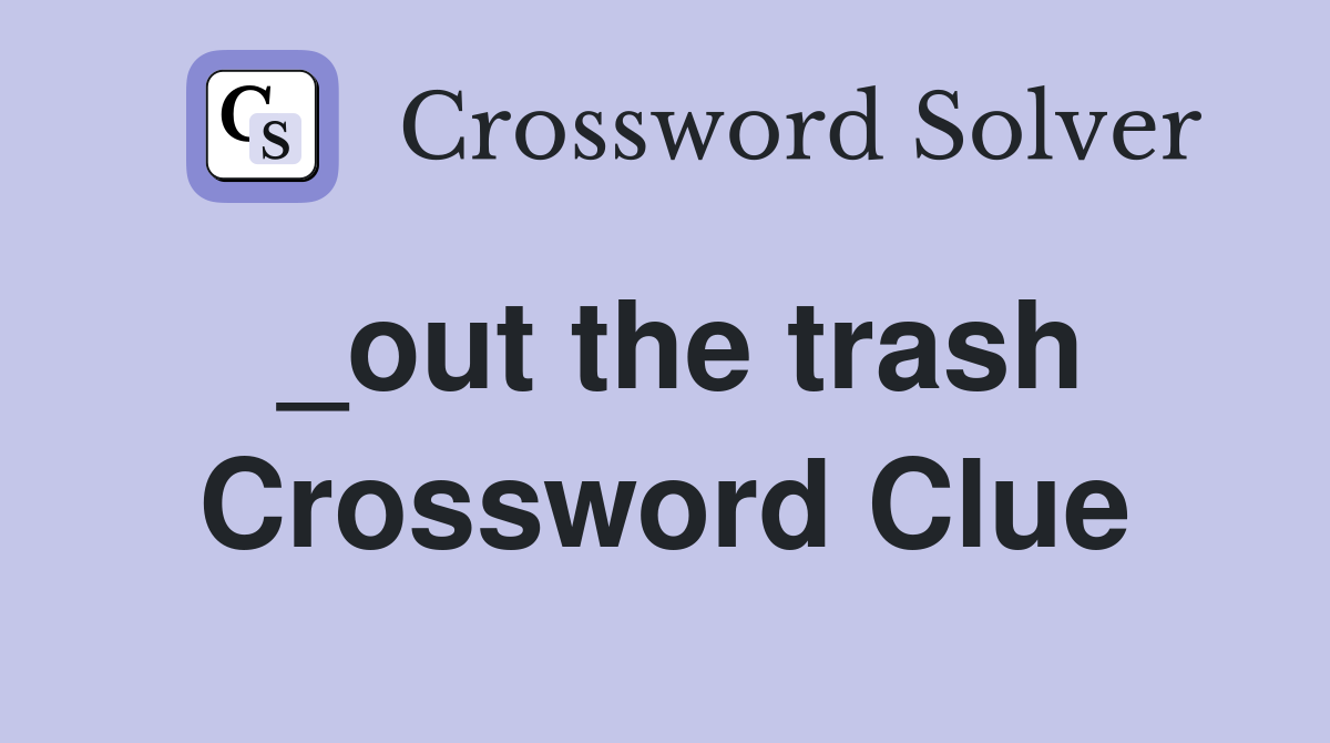 _out the trash Crossword Clue