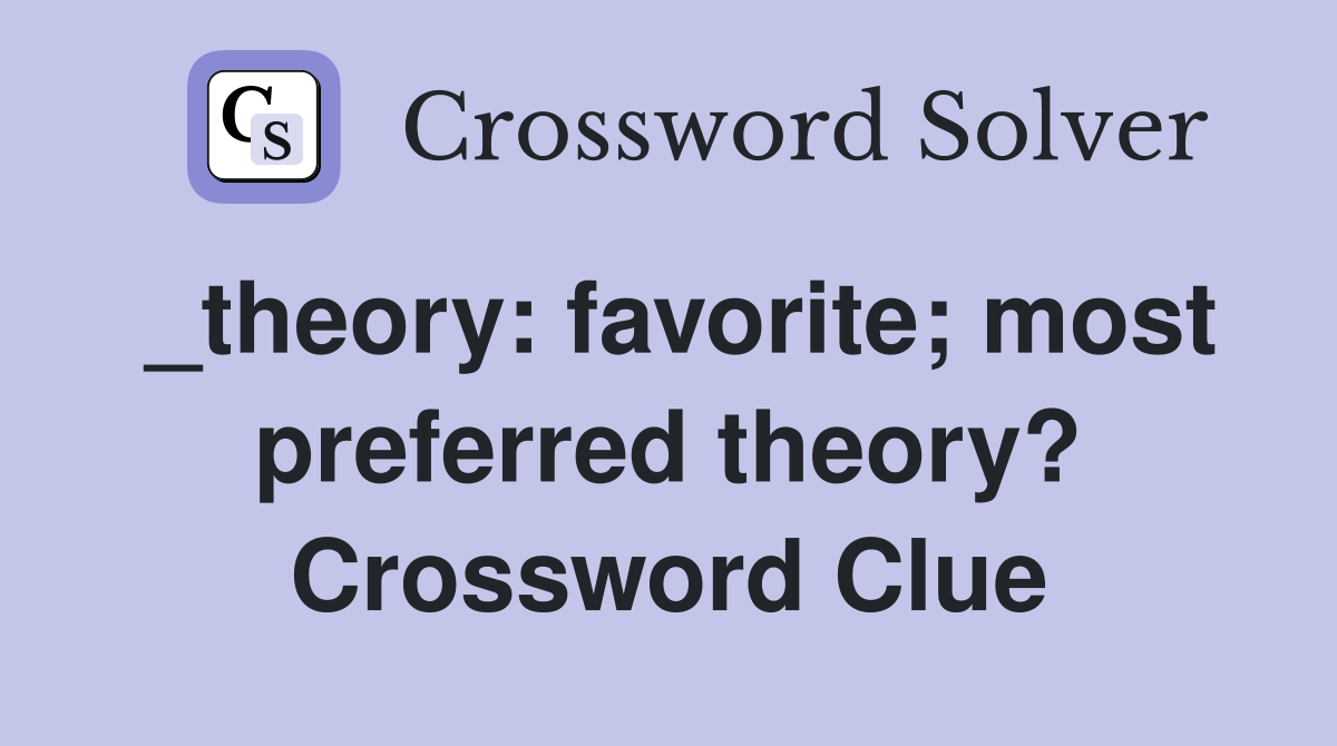 _theory: favorite; most preferred theory? Crossword Clue