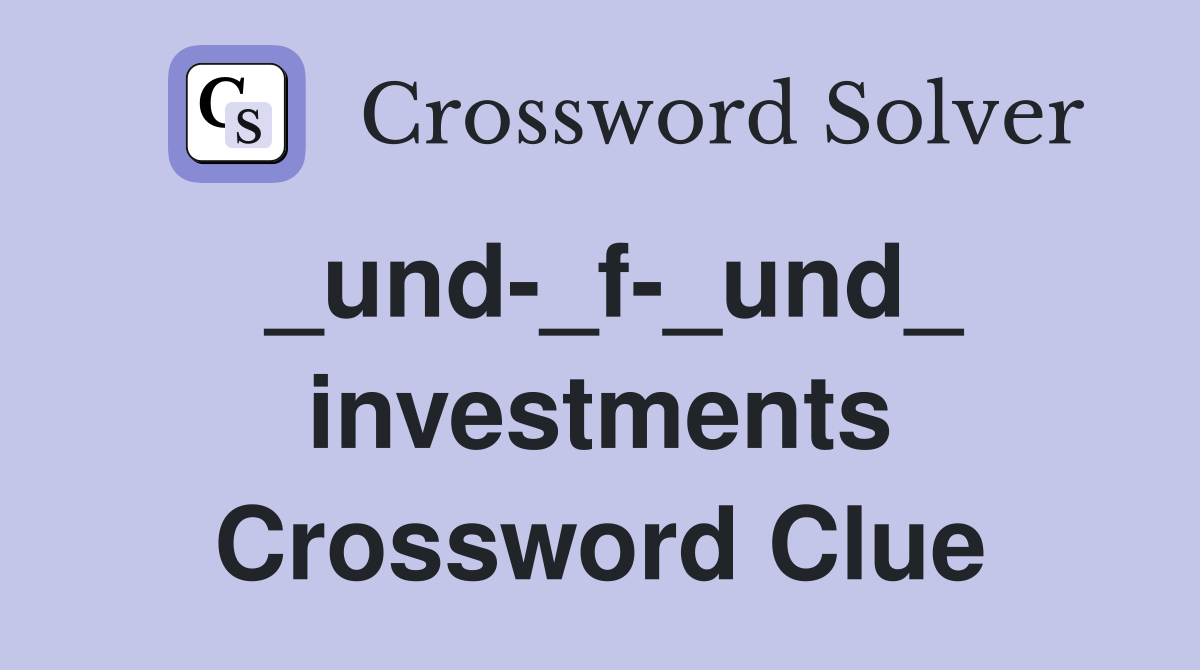 _und-_f-_und_ investments Crossword Clue