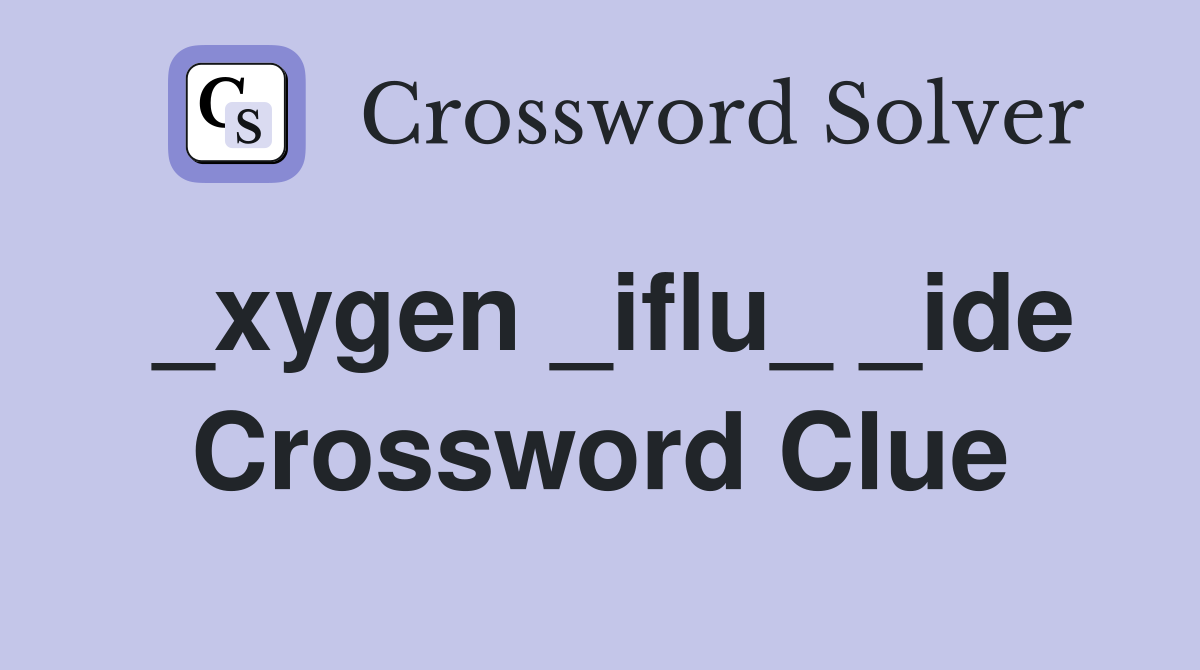 _xygen _iflu_ _ide Crossword Clue