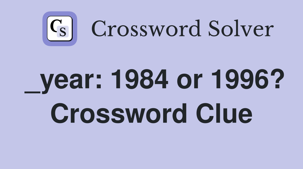 _year: 1984 or 1996? Crossword Clue