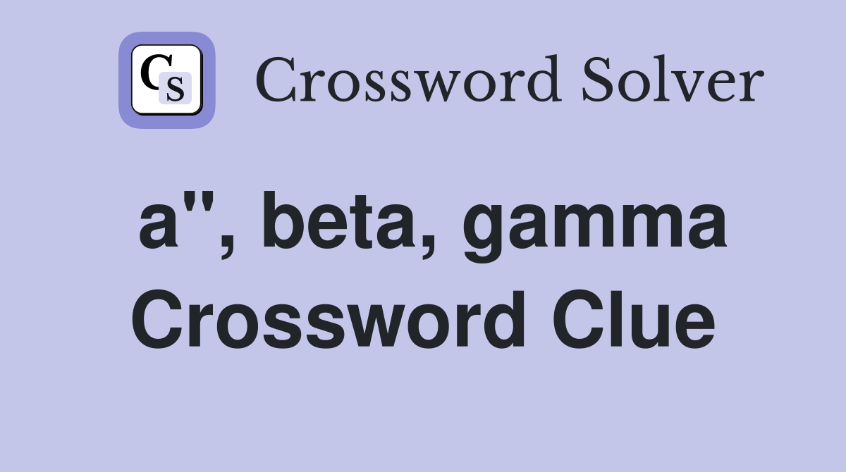 a", beta, gamma Crossword Clue