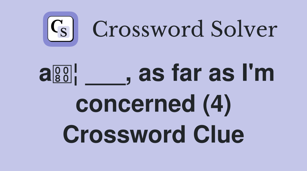 a¦ ___, as far as I'm concerned (4) Crossword Clue