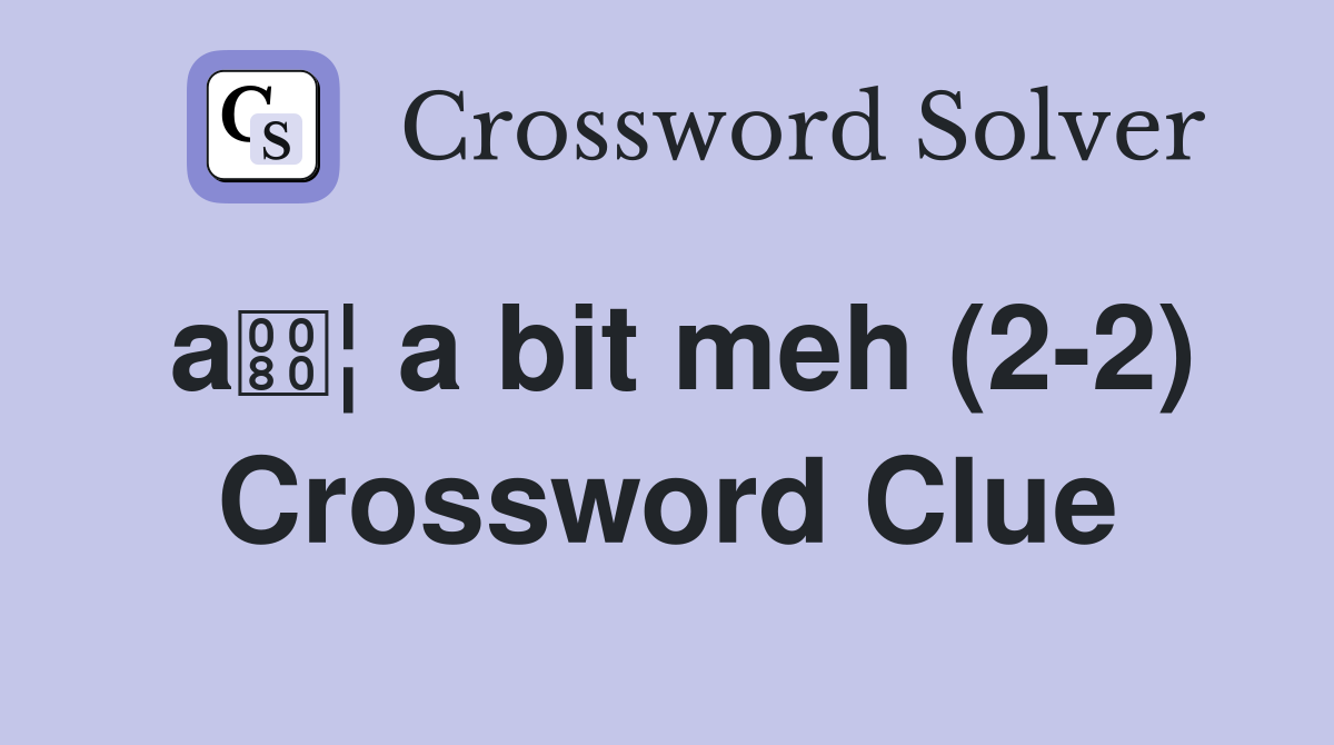 a¦ a bit meh (2-2) Crossword Clue