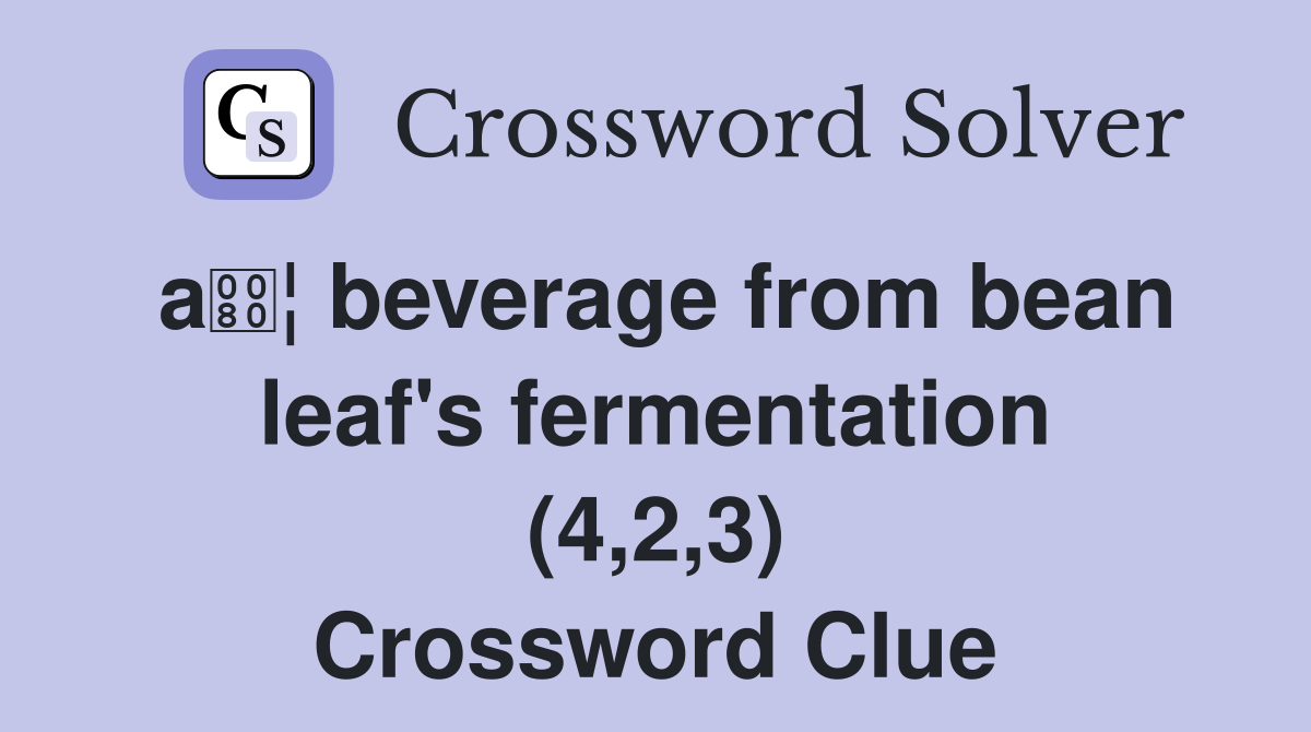 a¦ beverage from bean leaf's fermentation (4,2,3) Crossword Clue