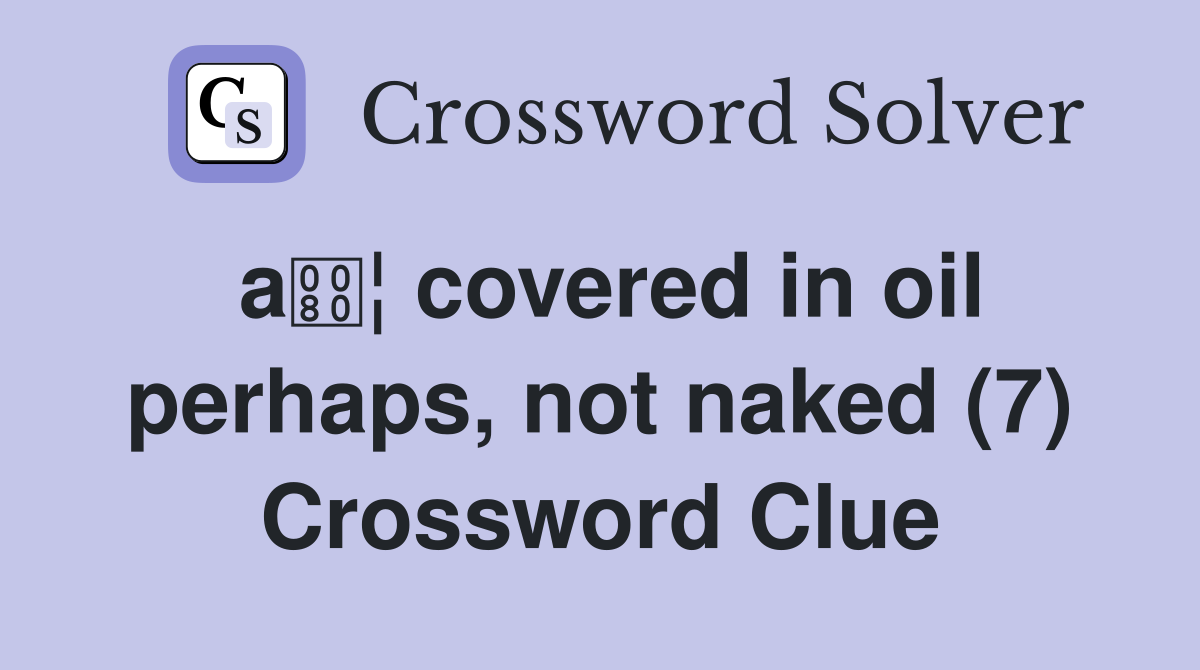 a¦ covered in oil perhaps, not naked (7) Crossword Clue