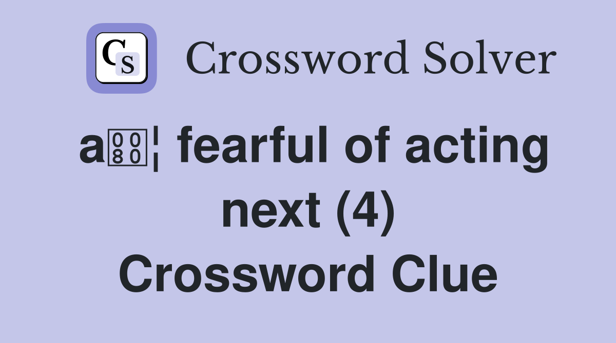 a¦ fearful of acting next (4) Crossword Clue