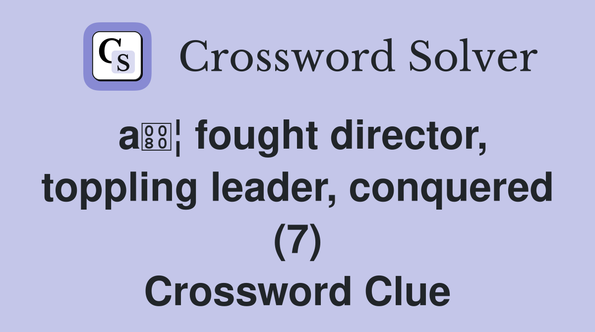 a¦ fought director, toppling leader, conquered (7) Crossword Clue